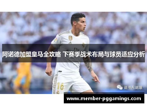 阿诺德加盟皇马全攻略 下赛季战术布局与球员适应分析