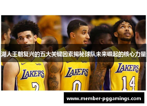 湖人王朝复兴的五大关键因素揭秘球队未来崛起的核心力量 湖人王朝复兴的五大关键因素揭秘球队未来崛起的核心力量