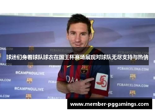 球迷们身着球队球衣在国王杯赛场展现对球队无尽支持与热情 球迷们身着球队球衣在国王杯赛场展现对球队无尽支持与热情