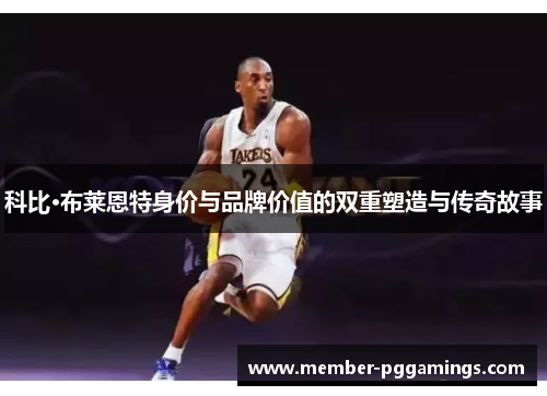科比·布莱恩特身价与品牌价值的双重塑造与传奇故事